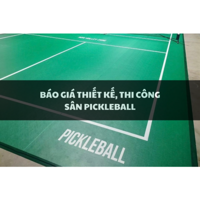 BÁO GIÁ THIẾT KẾ, THI CÔNG SÂN PICKLEBALL CHUẨN THI ĐẤU